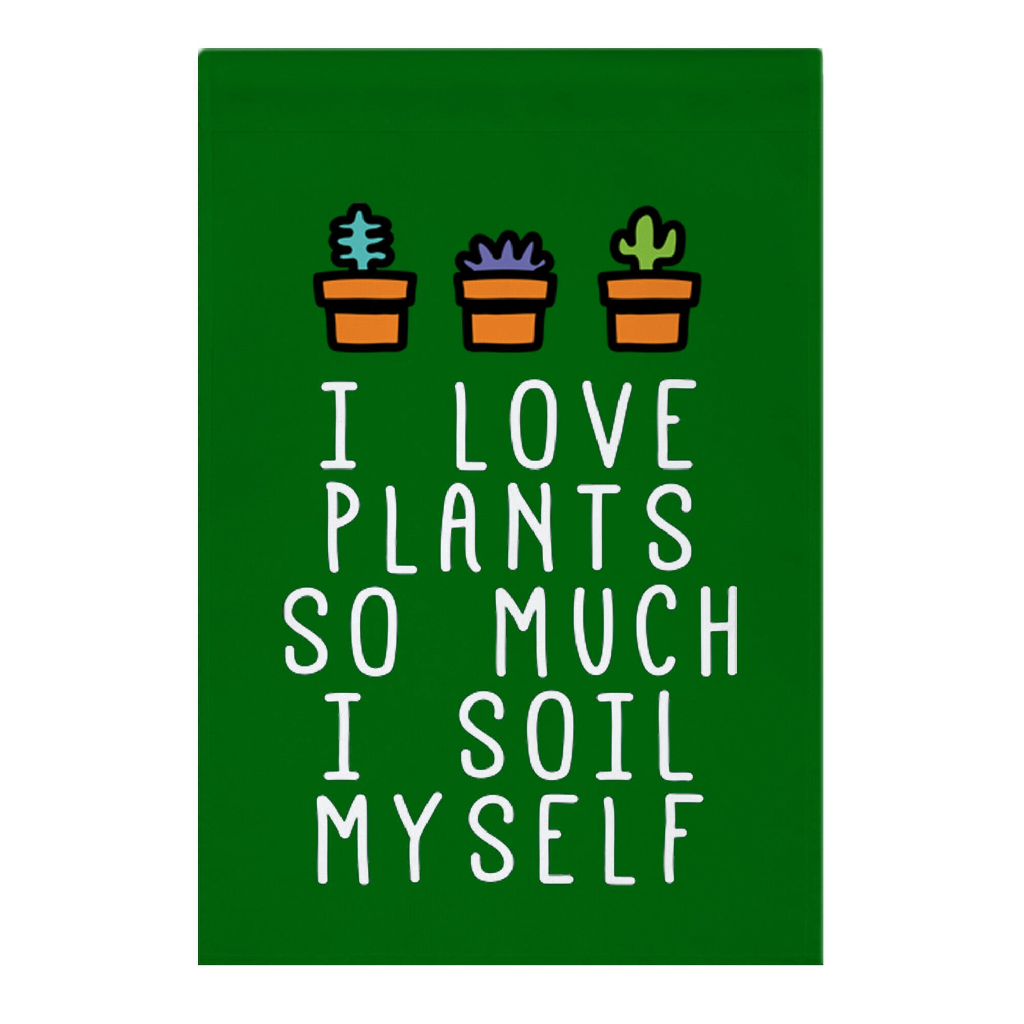 I Love Plants So Much I Soil Myself Garden Flag